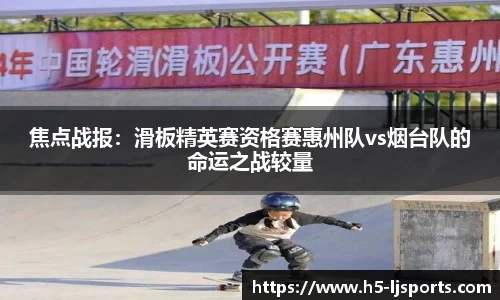 焦点战报：滑板精英赛资格赛惠州队vs烟台队的命运之战较量
