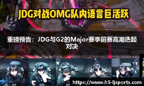 重磅预告：JDG与G2的Major赛季前赛高潮迭起对决