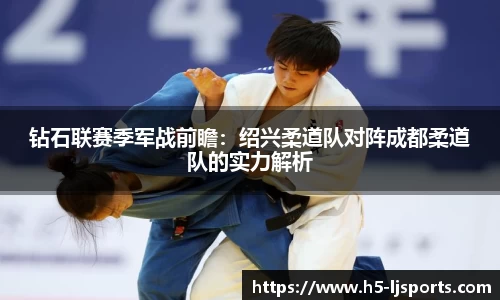 钻石联赛季军战前瞻：绍兴柔道队对阵成都柔道队的实力解析